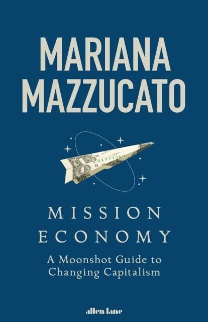 MISSION ECONOMY : A MOONSHOT GUIDE TO CHANGING CAPITALISM | 9780241419731 | MARIANA MAZZUCATO
