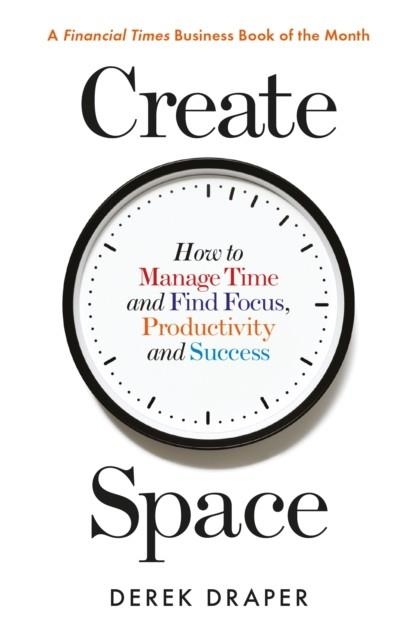 CREATE SPACE : HOW TO MANAGE TIME, AND FIND FOCUS, PRODUCTIVITY AND SUCCESS | 9781788160490 | DEREK DRAPER