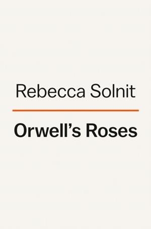 ORWELL'S ROSES | 9780593083369 | REBECCA SOLNIT