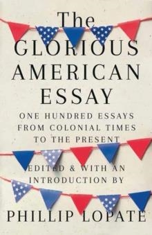 THE GLORIOUS AMERICAN ESSAY | 9780525436270 | PHILLIP LOPATE