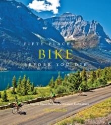 FIFTY PLACES TO BIKE BEFORE YOU DIE : BIKING EXPERTS SHARE THE WORLD'S GREATEST DESTINATIONS | 9781584799894 | CHRIS SANTELLA