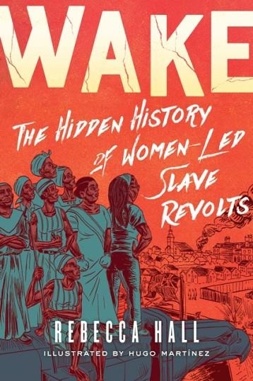 WAKE : THE HIDDEN HISTORY OF WOMEN-LED SLAVE REVOLTS | 9781982115180 | REBECCA HALL