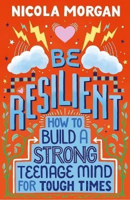 BE RESILIENT: HOW TO BUILD A STRONG TEENAGE MIND FOR TOUGH TIMES | 9781406399257 | NICOLA MORGAN