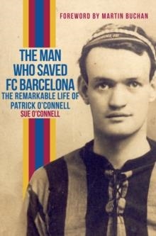 THE MAN WHO SAVED FC BARCELONA : THE REMARKABLE LIFE OF PATRICK O'CONNELL | 9781445654683 | SUE O'CONNELL