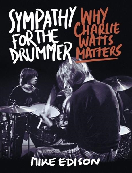 SYMPATHY FOR THE DRUMMER: WHY CHARLIE WATTS MATTERS | 9781493059812 | MIKE EDISON