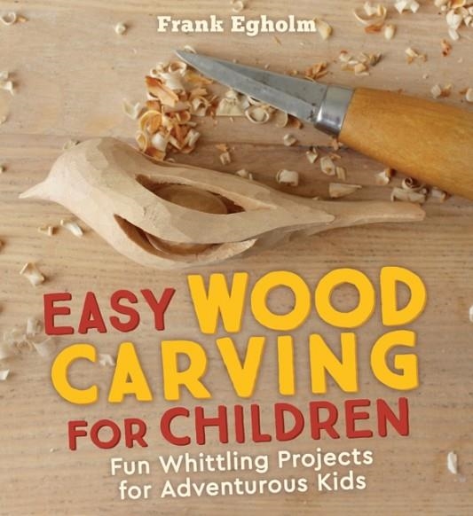 EASY WOOD CARVING FOR CHILDREN : FUN WHITTLING PROJECTS FOR ADVENTUROUS KIDS | 9781782505150 | FRANK EGHOLM 