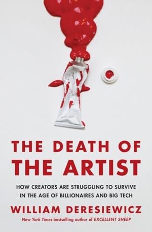 THE DEATH OF THE ARTIST: HOW CREATORS ARE STRUGGLING TO SURVIVE IN THE AGE OF BILLIONAIRES AND BIG TECH | 9781250125514 | DERESIEWICZ, WILLIAM