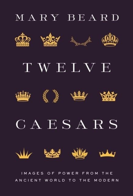 TWELVE CAESARS: IMAGES OF POWER FROM THE ANCIENT WORLD TO THE MODERN | 9780691222363 | MARY BEARD