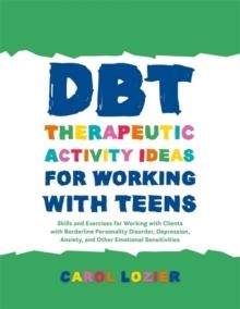 DBT THERAPEUTIC ACTIVITY IDEAS FOR WORKING WITH TEENS: SKILLS AND EXERCISES FOR WORKING WITH CLIENTS WITH BORDERLINE PERSONALITY DISORDER, DEPRESSION | 9781785927850 | CAROL LOZIER