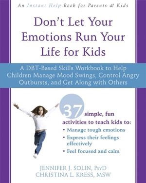 DON'T LET YOUR EMOTIONS RUN YOUR LIFE FOR KIDS: A DBT-BASED SKILLS WORKBOOK TO HELP CHILDREN MANAGE MOOD SWINGS, CONTROL ANGRY OUTBURSTS, AND GET ALO | 9781626258594 | JENNIFER J PSYD SOLIN