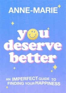YOU DESERVE BETTER: AN IMPERFECT GUIDE TO FINDING YOUR HAPPINESS | 9781398707412 | ANNE-MARIE