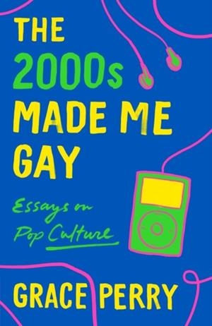 THE 2000S MADE ME GAY: ESSAYS ON POP CULTURE | 9781250760142 | GRACE PERRY