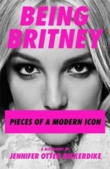 BRITNEY SPEARS: PIECES OF A MODERN ICON | 9781788705240 | JENNIFER OTTER BICKERDIKE