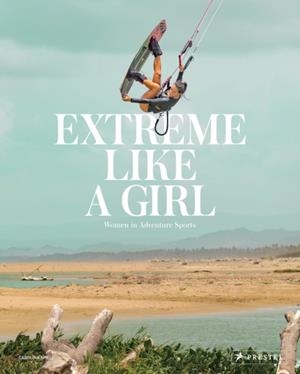 EXTREME LIKE A GIRL : WOMEN IN ADVENTURE SPORTS | 9783791387857 | CAROLINA AMELL