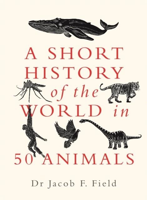 A SHORT HISTORY OF THE WORLD IN 50 ANIMALS | 9781789293418 | JACOB F. FIELD