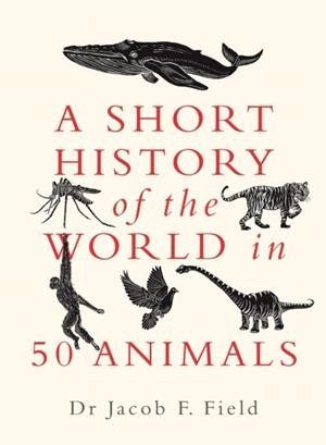 A SHORT HISTORY OF THE WORLD IN 50 ANIMALS | 9781789293418 | JACOB F. FIELD