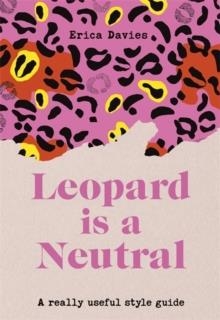 LEOPARD IS A NEUTRAL : A REALLY USEFUL STYLE GUIDE | 9781529333718 | ERICA DAVIES