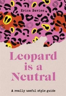 LEOPARD IS A NEUTRAL : A REALLY USEFUL STYLE GUIDE | 9781529333718 | ERICA DAVIES