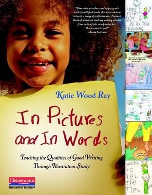 IN PICTURES AND IN WORDS: TEACHING THE QUALITIES OF GOOD WRITING THROUGH ILLUSTRATION STUDY | 9780325028552 | KATIE WOOD RAY