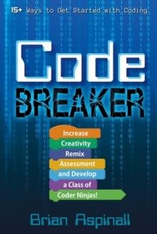 CODE BREAKER: INCREASE CREATIVITY, REMIX ASSESSMENT, AND DEVELOP A CLASS OF CODER NINJAS! | 9781946444547 | BRIAN ASPINALL