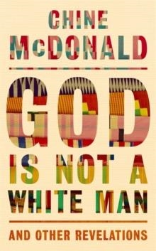 GOD IS NOT A WHITE MAN : AND OTHER REVELATIONS | 9781529349078 | CHINE MCDONALD 