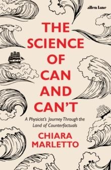 THE SCIENCE OF CAN AND CAN'T : A PHYSICIST'S JOURNEY THROUGH THE LAND OF COUNTERFACTUALS | 9780241310946 | CHIARA MARLETTO