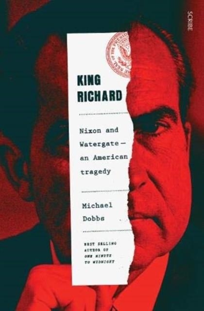 KING RICHARD : NIXON AND WATERGATE: AN AMERICAN TRAGEDY | 9781913348731 | MICHAEL DOBBS 