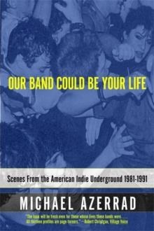 OUR BAND COULD BE YOUR LIFE: SCENES FROM THE AMERICAN INDIE UNDERGROUNDD 1981 - 1991 | 9780316787536 | MICHAEL AZERRAD