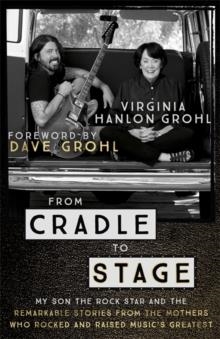 FROM CRADLE TO STAGE : STORIES FROM THE MOTHERS WHO ROCKED AND RAISED ROCK STARS | 9781473639584 | VIRGINIA HANLON GROHL 