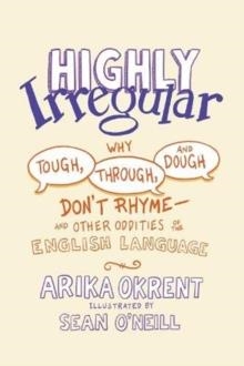 HIGHLY IRREGULAR: WHY TOUGH, THROUGH, AND DOUGH DON'T RHYME | 9780197539408 | ARIKA OKRENT