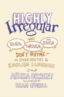 HIGHLY IRREGULAR: WHY TOUGH, THROUGH, AND DOUGH DON'T RHYME | 9780197539408 | ARIKA OKRENT