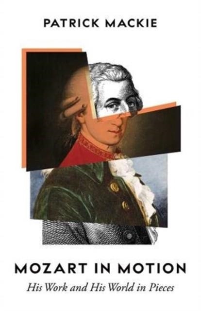MOZART IN MOTION: HIS WORK AND HIS WORLD IN PIECES | 9781783785995 | PATRICK MACKIE