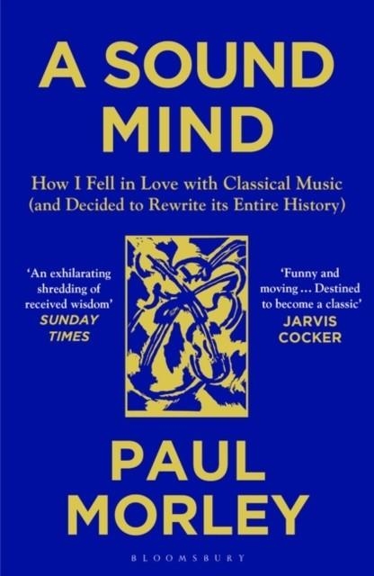 A SOUND MIND: HOW I FELL IN LOVE WITH CLASSICAL MUSIC (AND DECIDED TO REWRITE ITS ENTIRE HISTORY) | 9781408868782 | PAUL MORLEY
