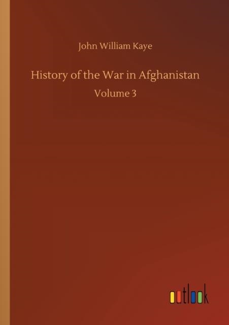 HISTORY OF THE WAR IN AFGHANISTAN : VOLUME 3 | 9783752346510 | JOHN WILLIAM KAYE