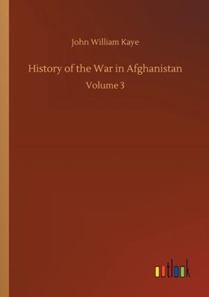 HISTORY OF THE WAR IN AFGHANISTAN : VOLUME 3 | 9783752346510 | JOHN WILLIAM KAYE