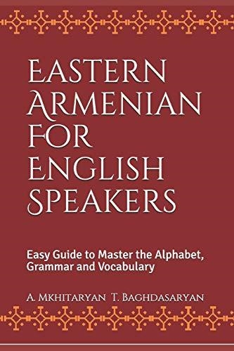 EASTERN ARMENIAN FOR ENGLISH SPEAKERS: EASY GUIDE TO MASTER THE ALPHABET, GRAMMAR AND VOCABULARY | 9781985605718 | BAGHDASARYAN, T, MKHITARYAN, A