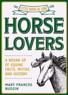 THE LITTLE BOOK OF LORE FOR HORSE LOVERS : A ROUND UP OF EQUINE FACTS, MYTHS, AND HISTORY | 9781510762930 | MARY FRANCES BUDZIK 