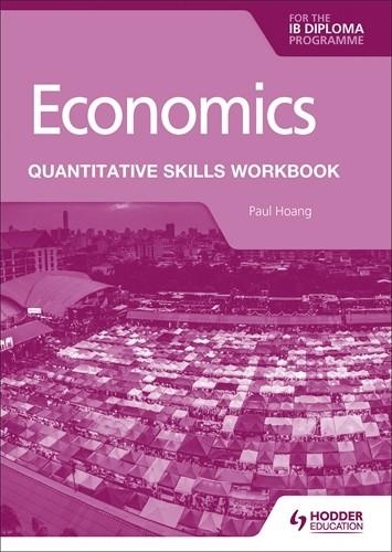 ECONOMICS FOR THE IB DIPLOMA: QUANTITATIVE SKILLS WORKBOOK | 9781398340442 | PAUL HOANG