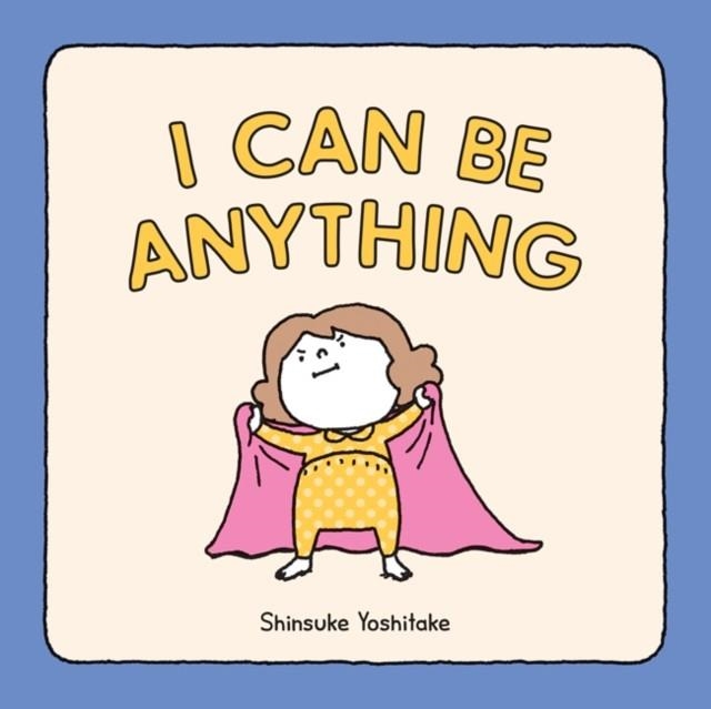 I CAN BE ANYTHING | 9781452180380 | SHINSUKE YOSHITAKE 