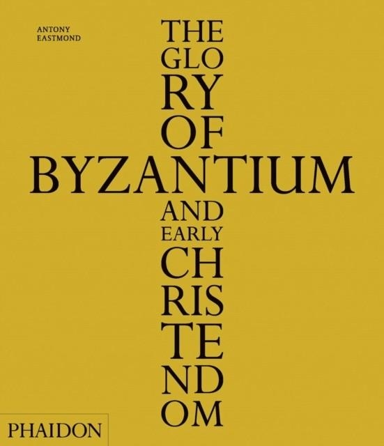 THE GLORY OF BYZANTIUM AND EARLY CHRISTENDOM | 9780714848105 | ANTONY EASTMOND