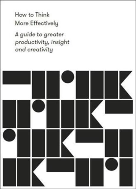 HOW TO THINK MORE EFFECTIVELY : A GUIDE TO GREATER PRODUCTIVITY, INSIGHT AND CREATIVITY | 9781912891139 | THE SCHOOL OF LIFE
