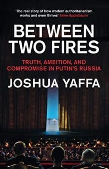 BETWEEN TWO FIRES : TRUTH, AMBITION, AND COMPROMISE IN PUTIN'S RUSSIA | 9781783783724 | JOSHUA YAFFA