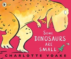 SOME DINOSAURS ARE SMALL | 9781406394207 | CHARLOTTE VOAKE