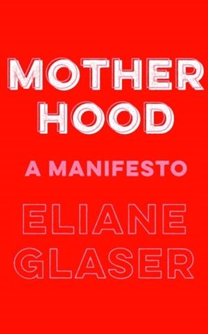 MOTHERHOOD: A MANIFESTO | 9780008311889 | ELIANE GLASER