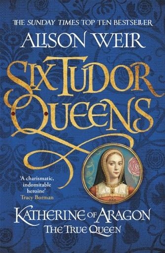 KATHERINE OF ARAGON, THE TRUE QUEEN : SIX TUDOR QUEENS 1 | 9781472227515 | ALISON WEIR