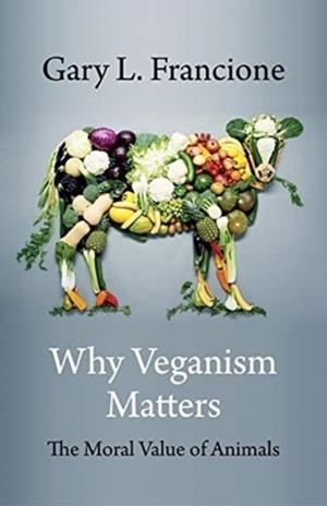 WHY VEGANISM MATTERS : THE MORAL VALUE OF ANIMALS | 9780231199612 | GARY FRANCIONE