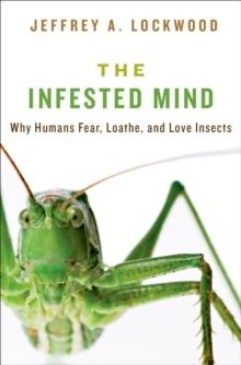 THE INFESTED MIND: WHY HUMANS FEAR, LOATHE, AND LOVE INSECTS | 9780199930197 | JEFFREY LOCKWOOD