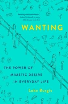WANTING: THE POWER OF MIMETIC DESIRE IN EVERYDAY LIFE | 9781250262486 | LUKE BURGIS