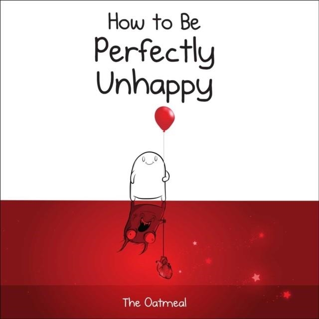 HOW TO BE PERFECTLY UNHAPPY | 9781449433536 |  THE OATMEAL