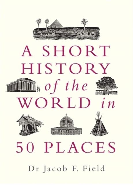 A SHORT HISTORY OF THE WORLD IN 50 PLACES | 9781789292336 | JACOB F. FIELD